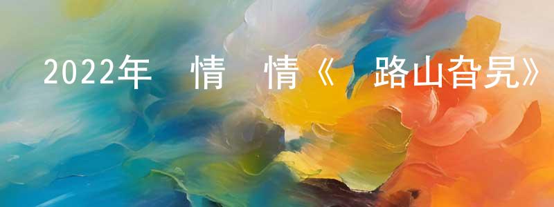 陳孝武的動漫綜藝大全,2022年劇情愛情《緣路山旮旯》BD粵語中字迅雷下載_深夜電影